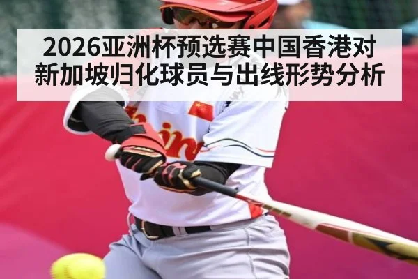 2026亚洲杯预选赛中国香港对新加坡归化球员与出线形势分析